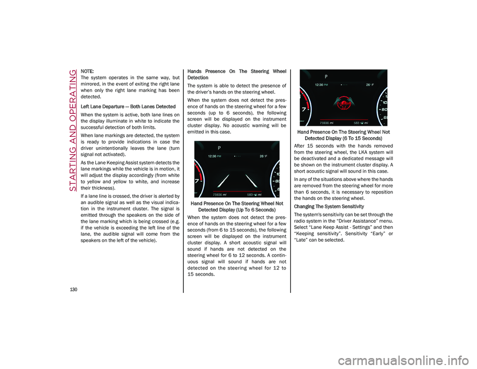ALFA ROMEO STELVIO 2021  Owners Manual STARTING AND OPERATING

130

NOTE:

The  system  operates  in  the  same  way,  but
mirrored, in the event of  exiting the right lane
when  only  the  right  lane  marking  has  been
detected.
Left La