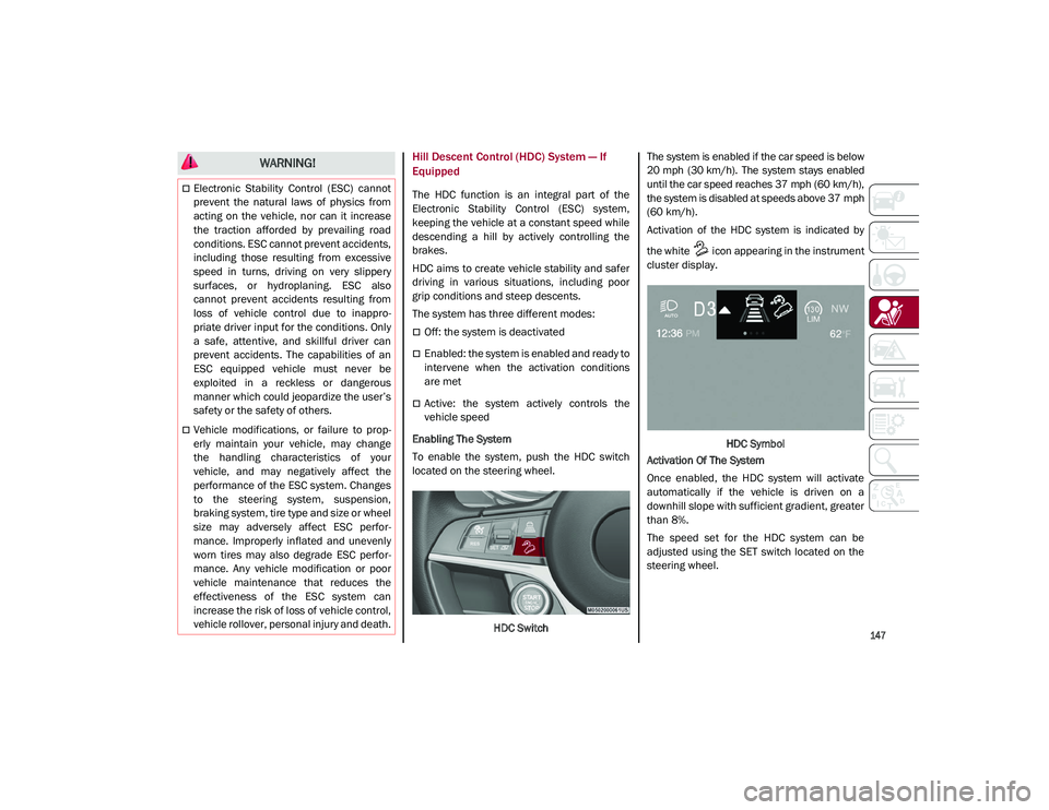 ALFA ROMEO STELVIO 2021  Owners Manual 
147

Hill Descent Control (HDC) System — If 
Equipped
The  HDC  function  is  an  integral  part  of  the
Electronic  Stability  Control  (ESC)  system,
keeping the vehicle at a constant speed whil