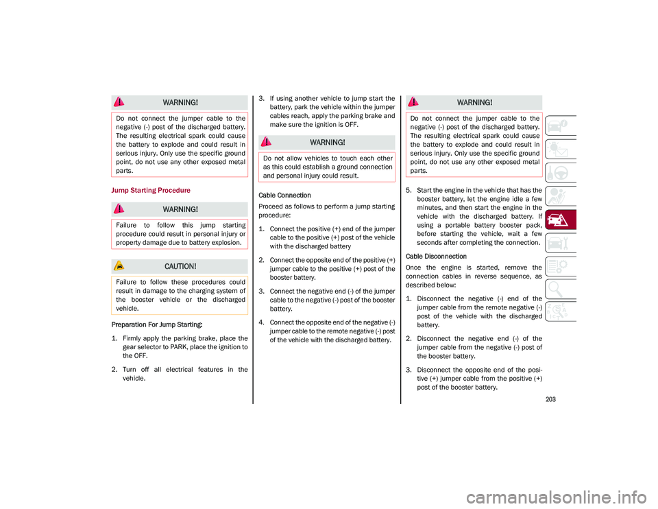 ALFA ROMEO STELVIO 2021  Owners Manual 
203

Jump Starting Procedure
Preparation For Jump Starting:
1. Firmly  apply  the  parking  brake,  place  thegear selector to PARK, place the ignition to
the OFF.
2. Turn  off  all  electrical  feat
