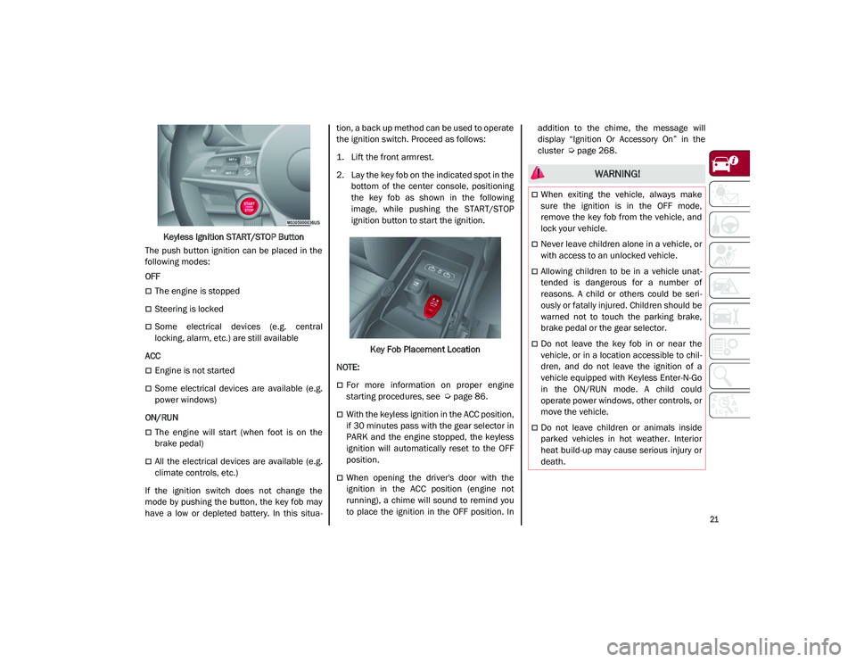 ALFA ROMEO STELVIO 2021  Owners Manual 
21

Keyless Ignition START/STOP Button
The push button ignition can be placed in the
following modes:
OFF  
The engine is stopped
Steering is locked
Some  electrical  devices  (e.g.  central