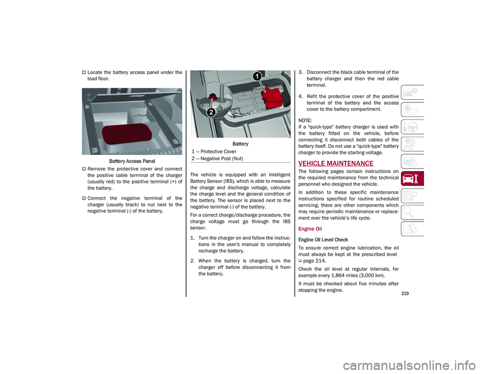 ALFA ROMEO STELVIO 2021  Owners Manual 
219

Locate  the  battery  access  panel  under  the
load floor.Battery Access Panel
Remove  the  protective  cover  and  connect
the  positive  cable  terminal  of  the  charger
(usually  red)