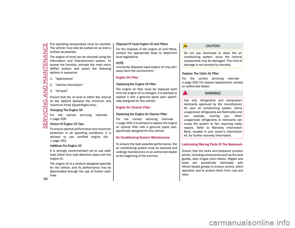 ALFA ROMEO STELVIO 2021  Owners Manual SERVICING AND MAINTENANCE

220

Full  operating  temperature  must  be  reached.
The vehicle must also be parked on as level a
surface as possible.
The engine oil level can be checked using the
Inform
