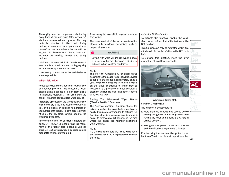 ALFA ROMEO STELVIO 2021  Owners Manual 
221

Thoroughly clean the components, eliminating
every  trace  of  dirt  and  dust.  After  lubricating,
eliminate  excess  oil  and  grease.  Also  pay
particular  attention  to  the  hood  closing