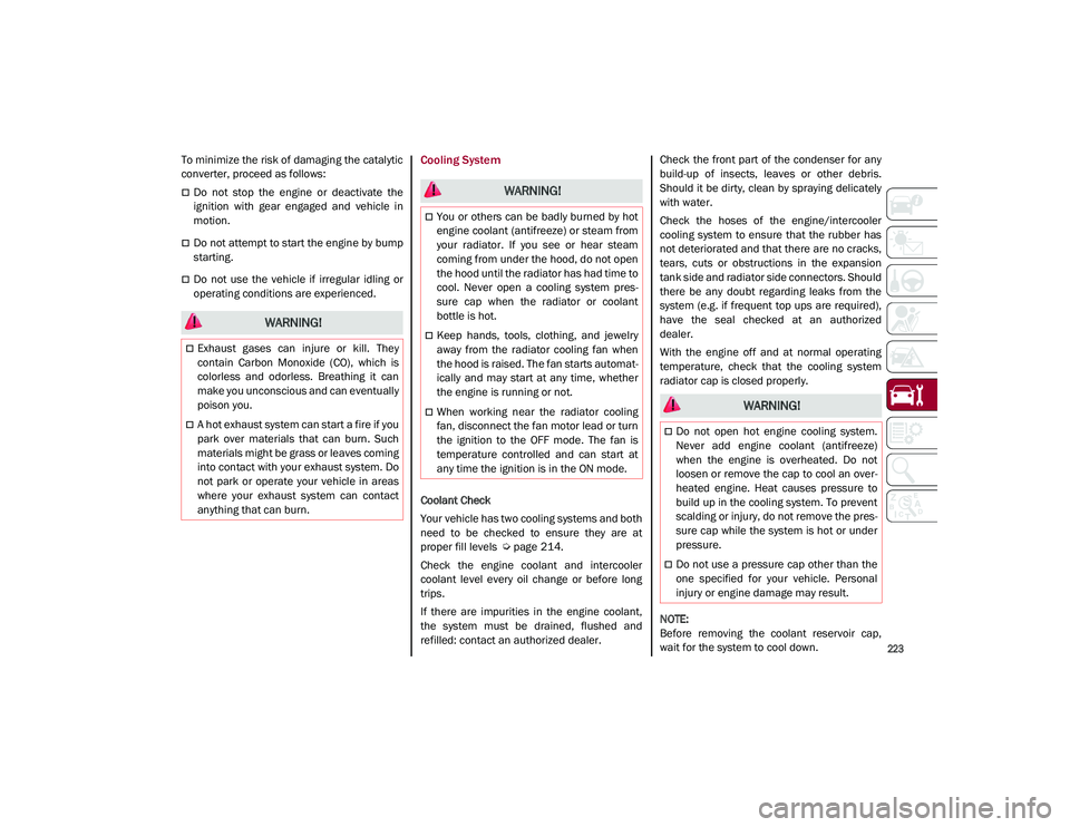 ALFA ROMEO STELVIO 2021  Owners Manual 
223

To minimize the risk of damaging the catalytic
converter, proceed as follows:
Do  not  stop  the  engine  or  deactivate  the
ignition  with  gear  engaged  and  vehicle  in
motion.
Do not