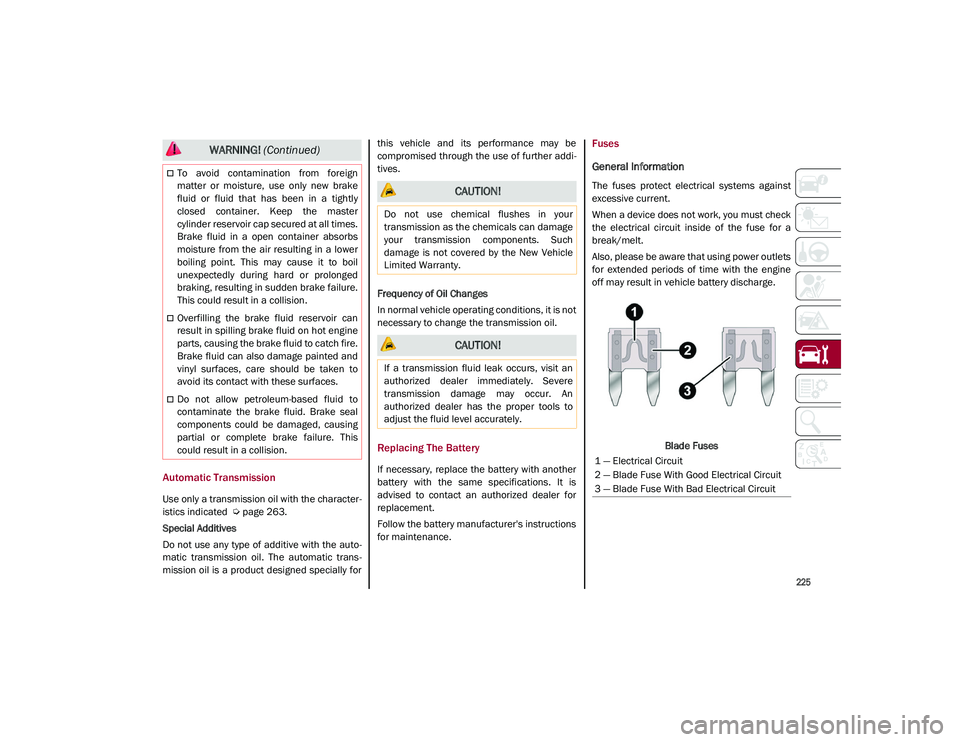 ALFA ROMEO STELVIO 2021  Owners Manual 
225

Automatic Transmission
Use only a transmission oil with the character-
istics indicated  
Ú
 page 263.
Special Additives
Do not use any type of additive with the auto -
matic  transmission  oil