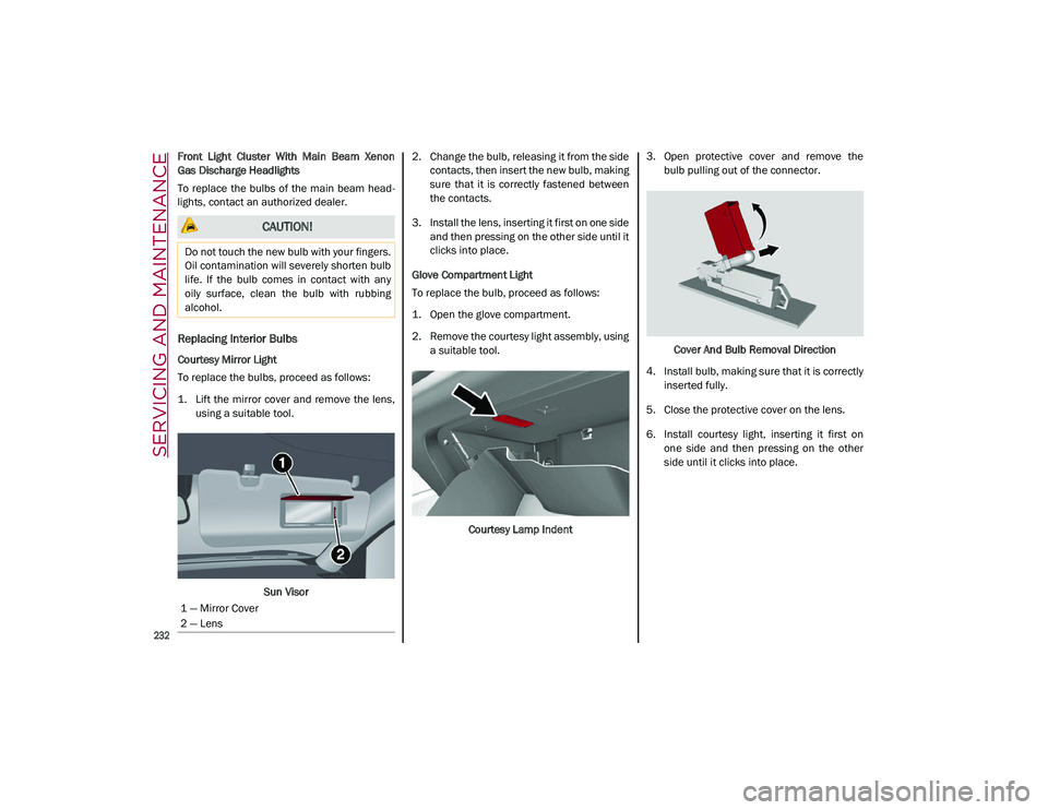 ALFA ROMEO STELVIO 2021  Owners Manual SERVICING AND MAINTENANCE

232

Front  Light  Cluster  With  Main  Beam  Xenon
Gas Discharge Headlights
To  replace  the  bulbs of  the main  beam  head-
lights, contact an authorized dealer.
Replacin