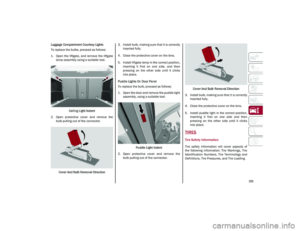 ALFA ROMEO STELVIO 2021  Owners Manual 
233

Luggage Compartment Courtesy Lights
To replace the bulbs, proceed as follows:
1. Open  the  liftgate,  and  remove  the  liftgatelamp assembly using a suitable tool.
Ceiling Light Indent
2. Open