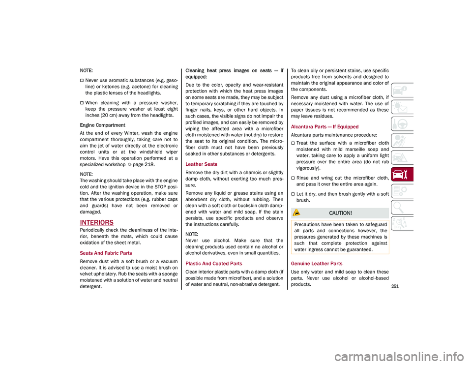 ALFA ROMEO STELVIO 2021  Owners Manual 
251

NOTE:

Never  use  aromatic  substances  (e.g.  gaso-
line)  or  ketones  (e.g.  acetone)  for  cleaning
the plastic lenses of the headlights.
When  cleaning  with  a  pressure  washer,
ke