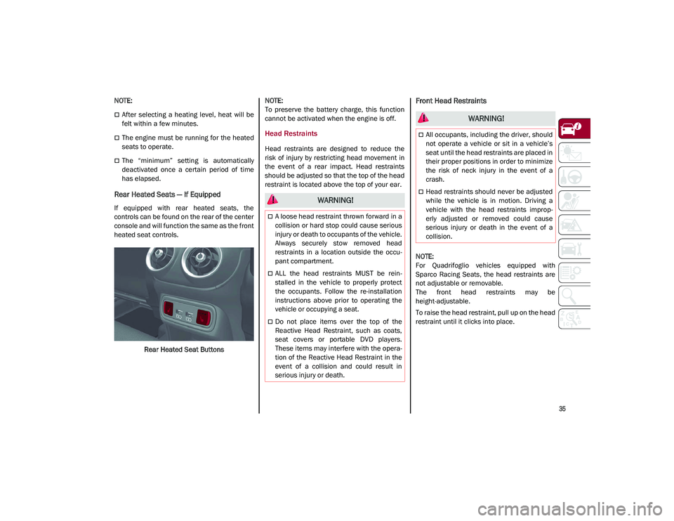 ALFA ROMEO STELVIO 2021  Owners Manual 
35

NOTE:

After  selecting  a  heating  level,  heat  will  be
felt within a few minutes.
The engine must be running for  the heated
seats to operate.
The  “minimum”  setting  is  autom