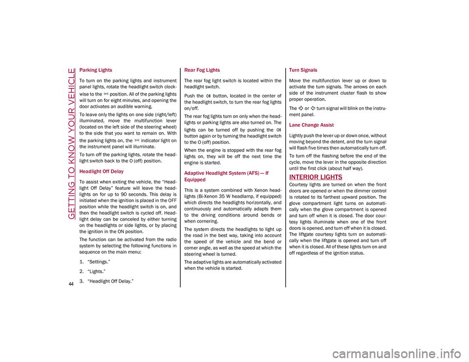 ALFA ROMEO STELVIO 2021  Owners Manual GETTING TO KNOW YOUR VEHICLE

44

Parking Lights 
To  turn  on  the  parking  lights  and  instrument
panel lights, rotate the headlight switch clock-
wise to the   position. All of the parking lights