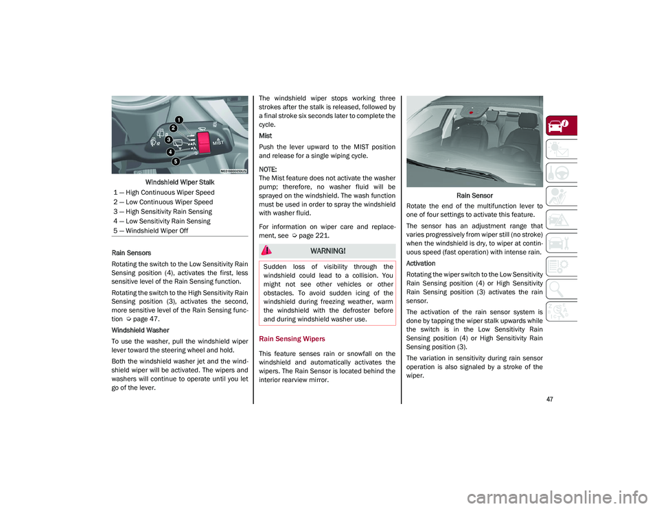 ALFA ROMEO STELVIO 2021  Owners Manual 
47

Windshield Wiper Stalk
Rain Sensors
Rotating the switch to the Low Sensitivity Rain
Sensing  position  (4),  activates  the  first,  less
sensitive level of the Rain Sensing function.
Rotating th