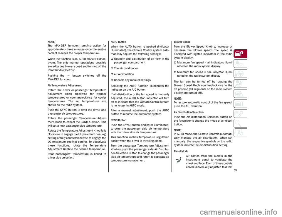 ALFA ROMEO STELVIO 2021  Owners Manual 
53

NOTE:

The  MAX-DEF  function  remains  active  for
approximately  three minutes  once  the  engine
coolant reaches the proper temperature.
When the function is on, AUTO mode will deac-
tivate.  