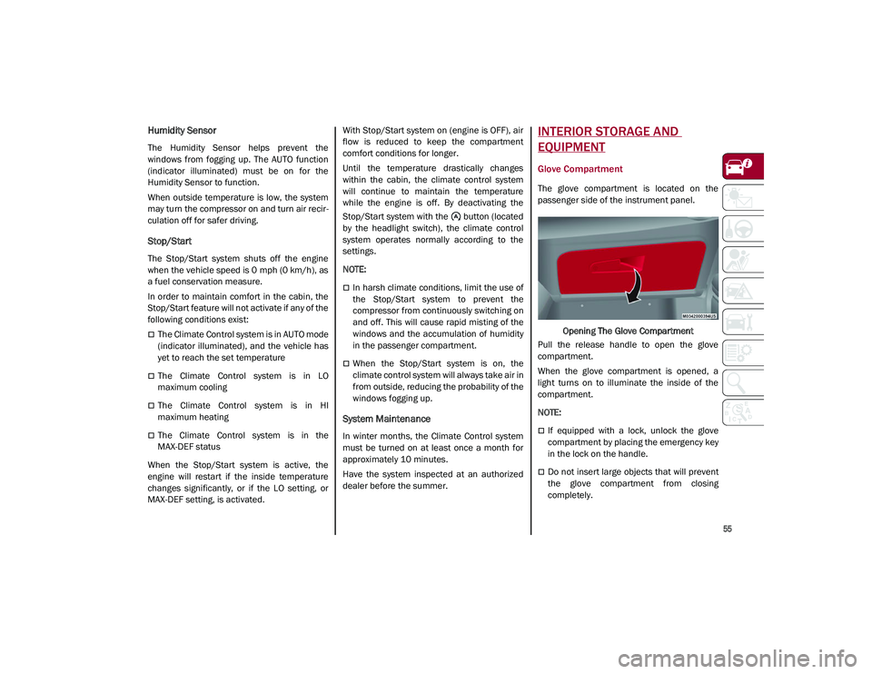 ALFA ROMEO STELVIO 2021  Owners Manual 
55

Humidity Sensor
The  Humidity  Sensor  helps  prevent  the
windows  from  fogging  up.  The  AUTO  function
(indicator  illuminated)  must  be  on  for  the
Humidity Sensor to function.
When  out