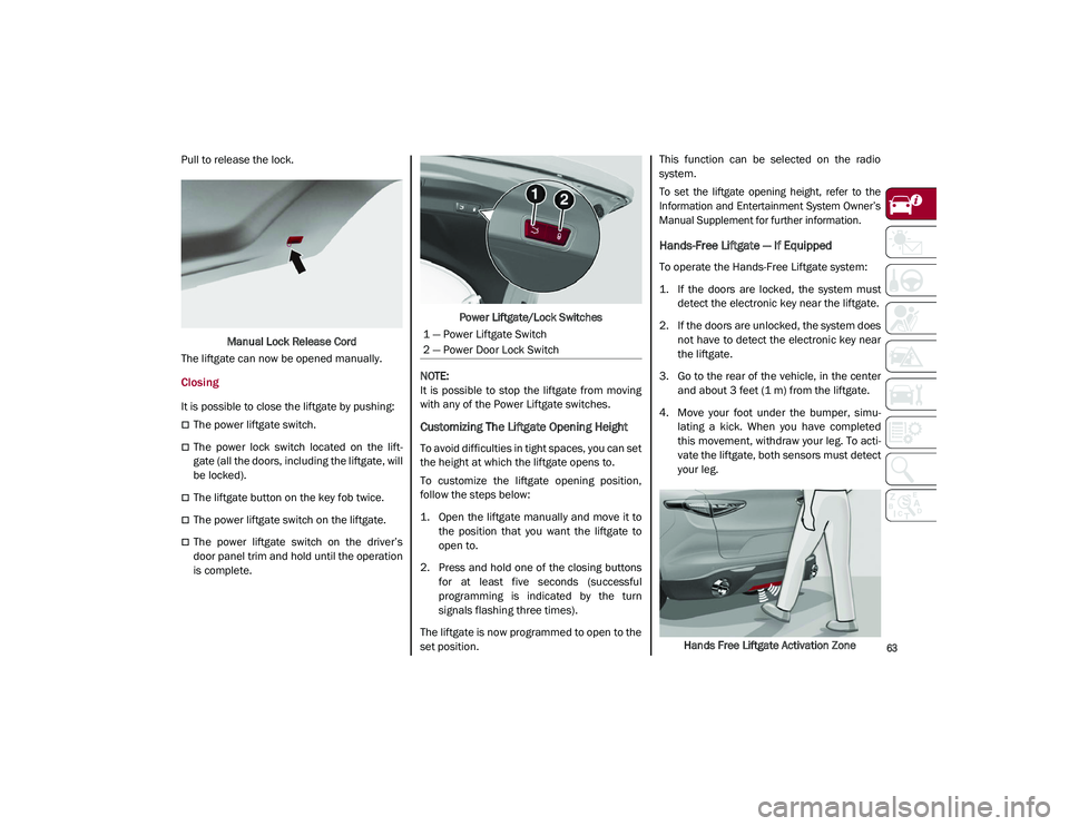 ALFA ROMEO STELVIO 2021  Owners Manual 
63

Pull to release the lock.Manual Lock Release Cord
The liftgate can now be opened manually.
Closing
It is possible to close the liftgate by pushing:
The power liftgate switch.
The  power  lo