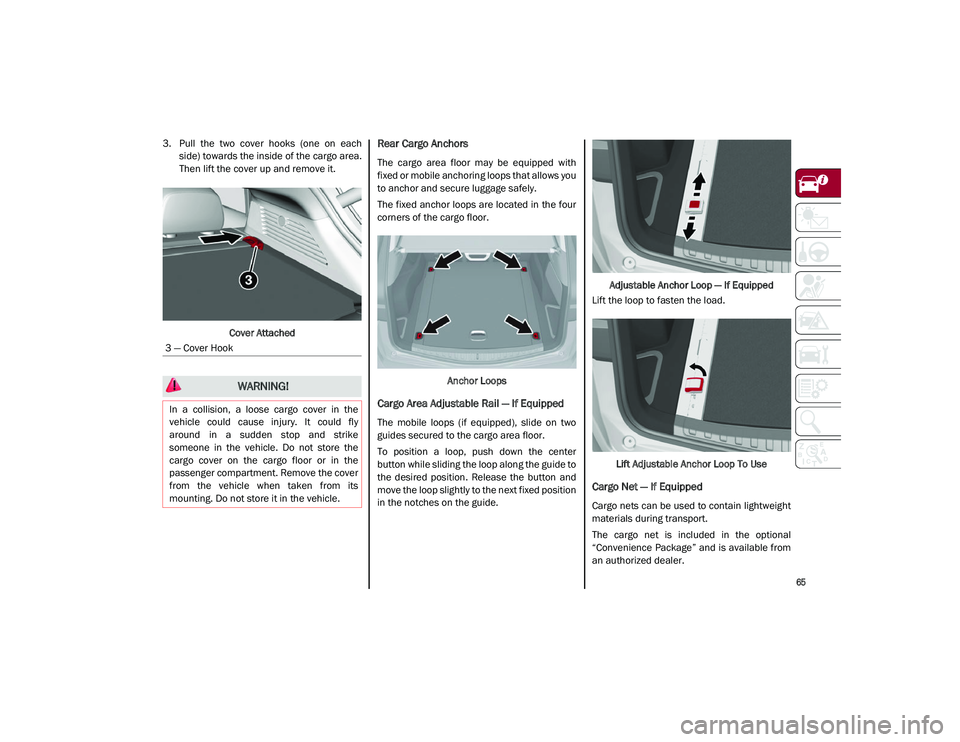 ALFA ROMEO STELVIO 2021  Owners Manual 
65

3. Pull  the  two  cover  hooks  (one  on  eachside) towards the inside of the cargo area.
Then lift the cover up and remove it.
Cover AttachedRear Cargo Anchors
The  cargo  area  floor  may  be 