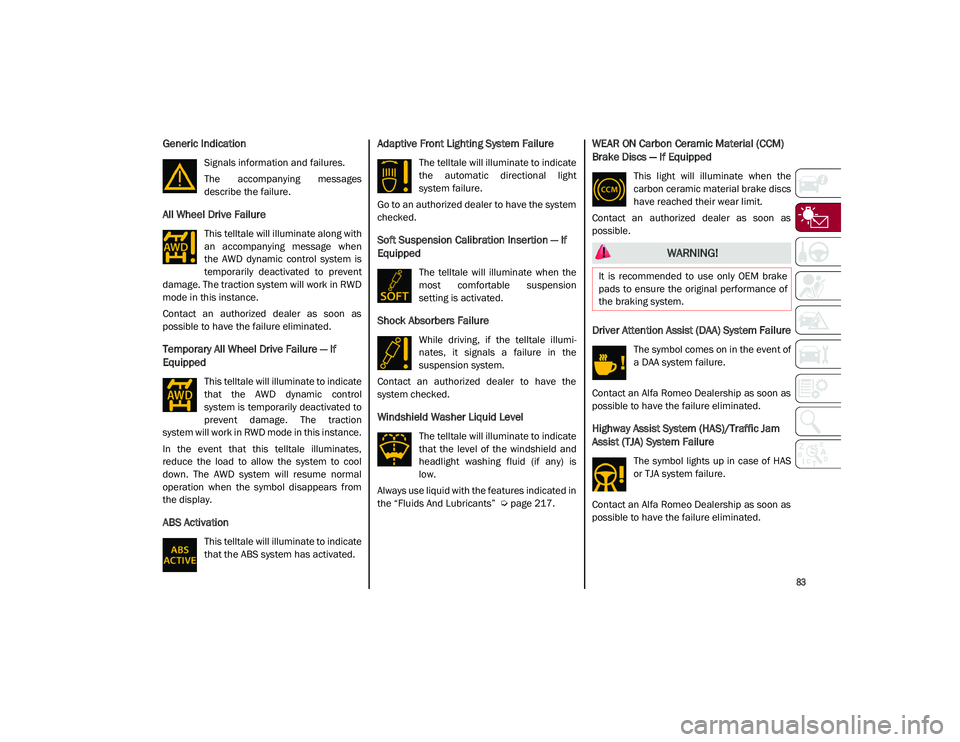 ALFA ROMEO STELVIO 2021  Owners Manual 
83

Generic Indication
Signals information and failures.
The  accompanying  messages
describe the failure.
All Wheel Drive Failure
This telltale will illuminate along with
an  accompanying  message  