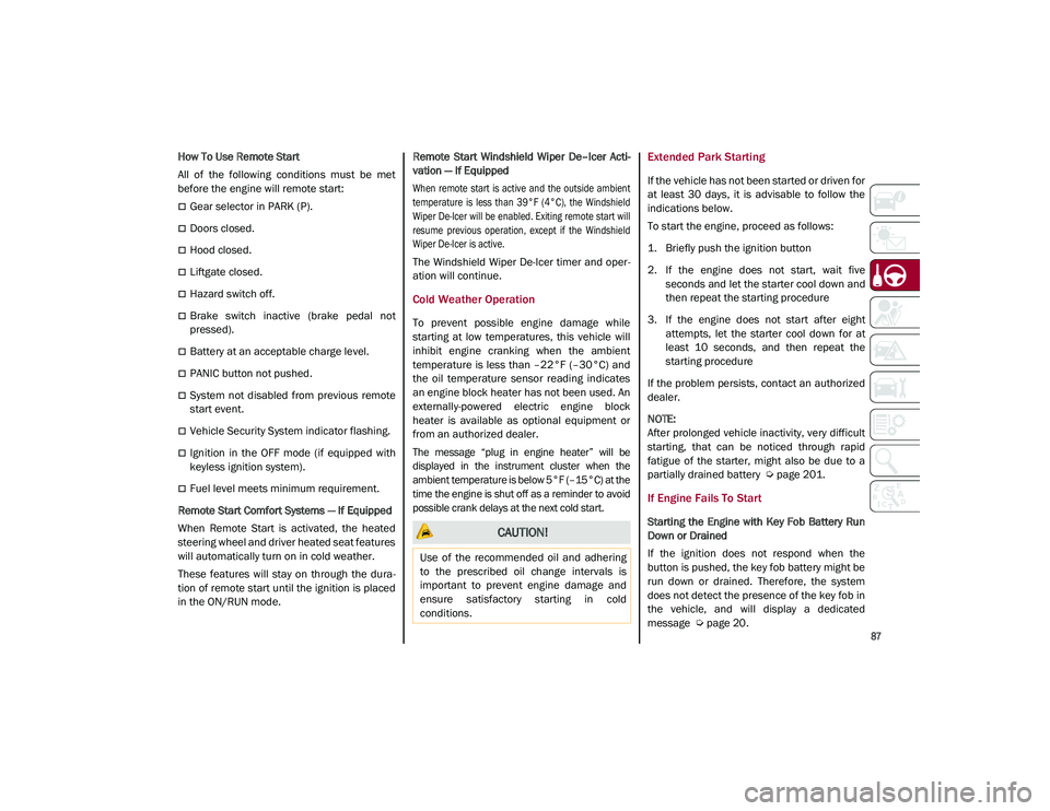 ALFA ROMEO STELVIO 2021  Owners Manual 
87

How To Use Remote Start
All  of  the  following  conditions  must  be  met
before the engine will remote start:
Gear selector in PARK (P).
Doors closed.
Hood closed.
Liftgate closed.
