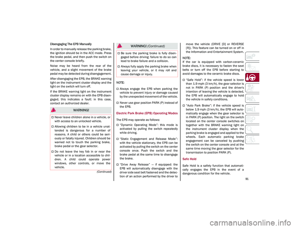 ALFA ROMEO STELVIO 2021  Owners Manual 
91

(Continued)
Disengaging The EPB Manually
In order to manually release the parking brake,
the ignition should be in the ACC mode. Press
the brake pedal, and then push the switch on
the center cons
