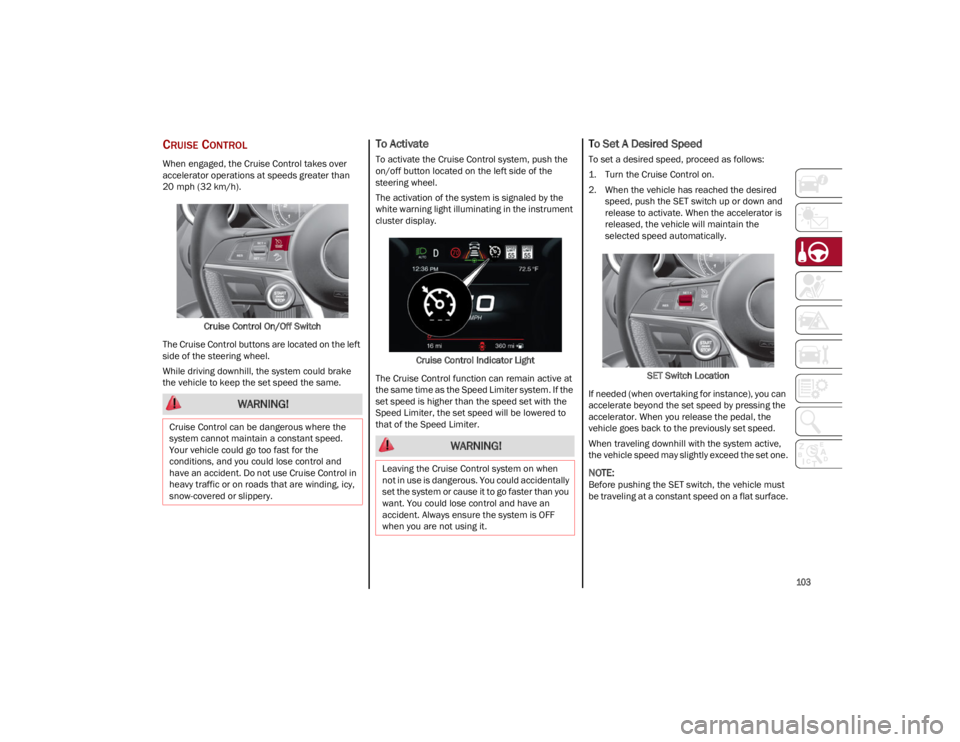 ALFA ROMEO STELVIO 2023  Owners Manual 
103

CRUISE CONTROL
When engaged, the Cruise Control takes over 
accelerator operations at speeds greater than 
20 mph (32 km/h).Cruise Control On/Off Switch
The Cruise Control buttons are located on