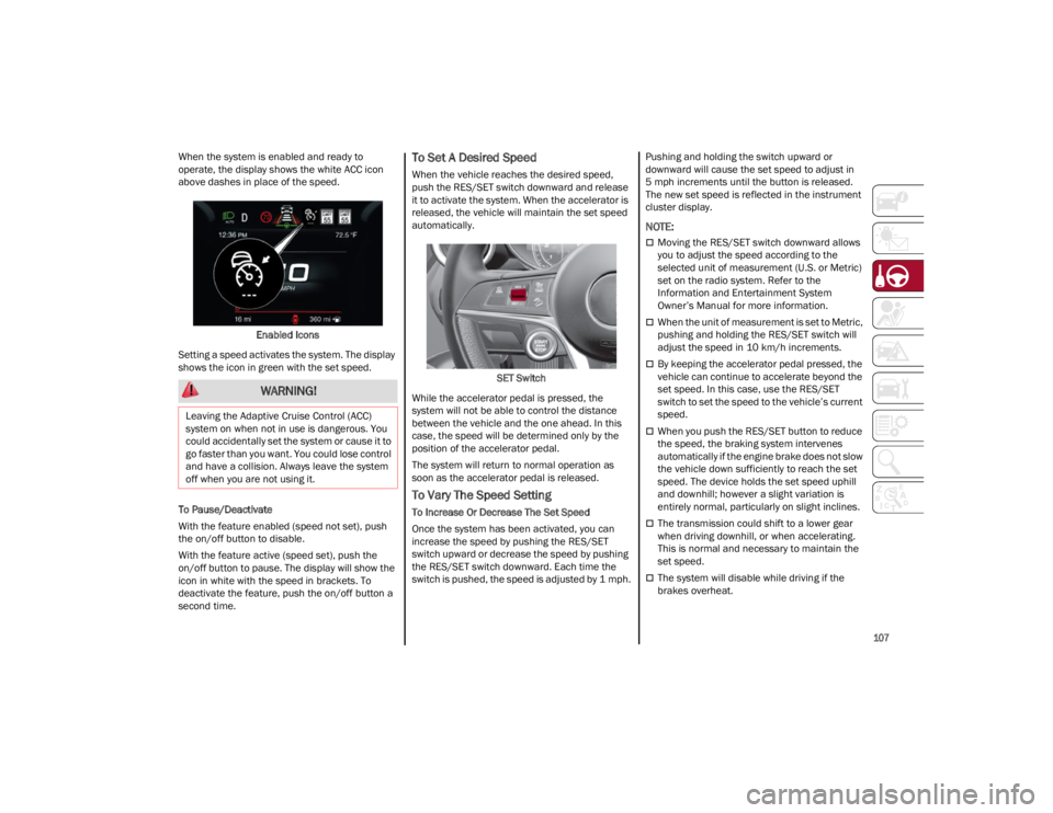 ALFA ROMEO STELVIO 2023  Owners Manual 
107

When the system is enabled and ready to 
operate, the display shows the white ACC icon 
above dashes in place of the speed.Enabled Icons
Setting a speed activates the system. The display 
shows 