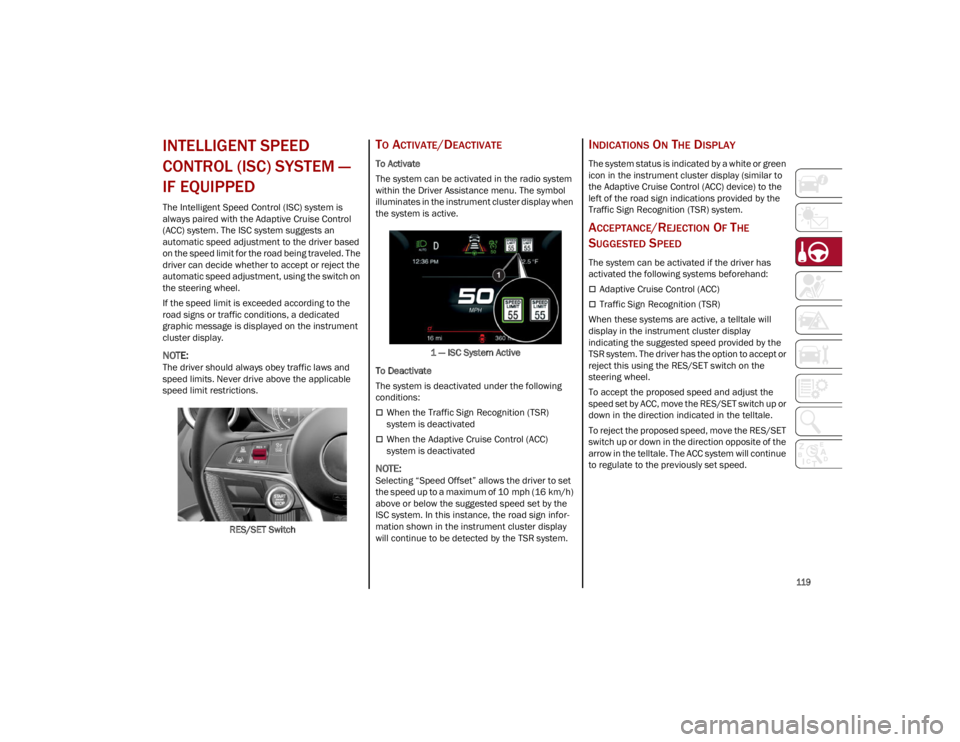 ALFA ROMEO STELVIO 2023  Owners Manual 
119

INTELLIGENT SPEED 
CONTROL (ISC) SYSTEM — 
IF EQUIPPED
The Intelligent Speed Control (ISC) system is 
always paired with the Adaptive Cruise Control 
(ACC) system. The ISC system suggests an 
