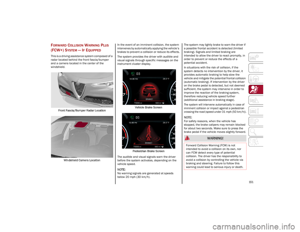 ALFA ROMEO STELVIO 2023  Owners Manual 
151

FORWARD COLLISION WARNING PLUS 
(FCW+) S
YSTEM — IF EQUIPPED 
This is a driving assistance system composed of a 
radar located behind the front fascia/bumper 
and a camera located in the cente