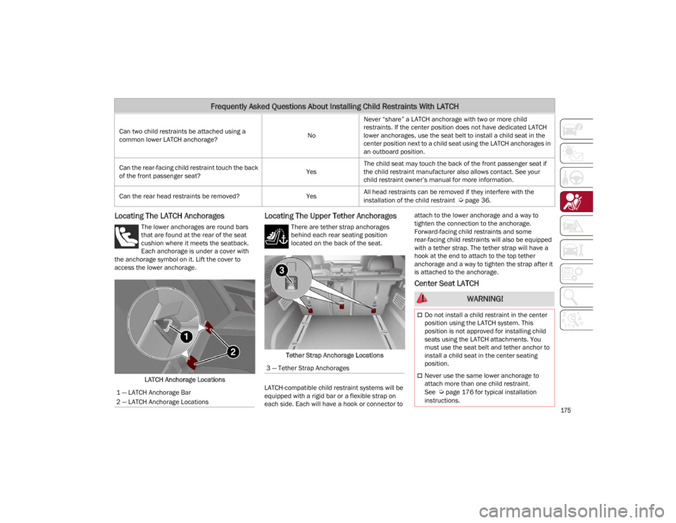 ALFA ROMEO STELVIO 2023  Owners Manual 
175

Locating The LATCH Anchorages
The lower anchorages are round bars 
that are found at the rear of the seat 
cushion where it meets the seatback. 
Each anchorage is under a cover with 
the anchora