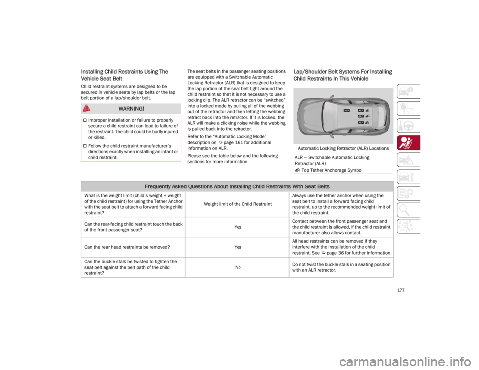 ALFA ROMEO STELVIO 2023  Owners Manual 
177

Installing Child Restraints Using The 
Vehicle Seat Belt
Child restraint systems are designed to be 
secured in vehicle seats by lap belts or the lap 
belt portion of a lap/shoulder belt.The sea