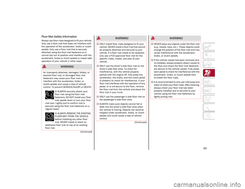 ALFA ROMEO STELVIO 2023  Owners Manual 
181

(Continued)
(Continued)
Floor Mat Safety Information
Always use floor mats designed to fit your vehicle. 
Only use a floor mat that does not interfere with 
the operation of the accelerator, bra