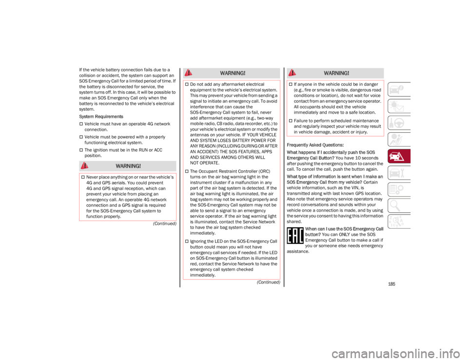 ALFA ROMEO STELVIO 2023  Owners Manual 
185
(Continued)
(Continued)
If the vehicle battery connection fails due to a 
collision or accident, the system can support an 
SOS Emergency Call for a limited period of time. If 
the battery is dis