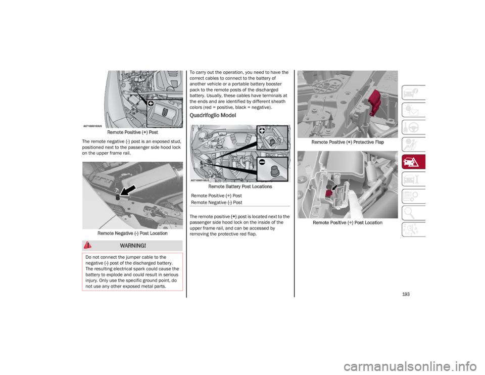 ALFA ROMEO STELVIO 2023  Owners Manual 
193

Remote Positive (+) Post
The remote negative  (-) post is an exposed stud, 
positioned next to the passenger side hood lock 
on the upper frame rail.
Remote Negative (-) Post Location To carry o