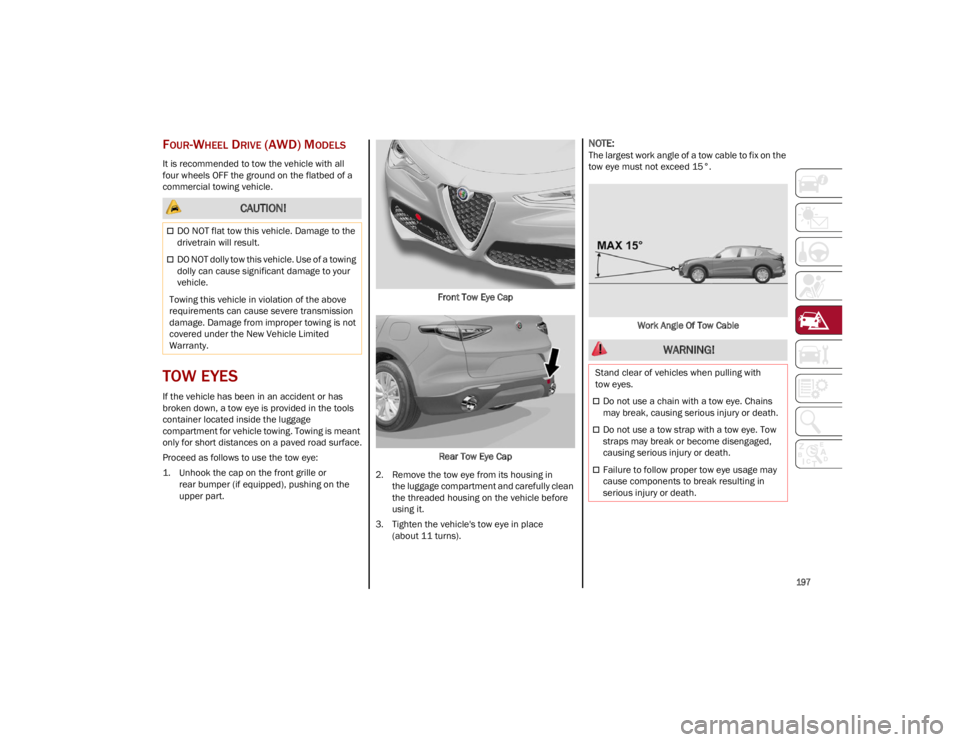 ALFA ROMEO STELVIO 2023  Owners Manual 
197

FOUR-WHEEL DRIVE (AWD) MODELS
It is recommended to tow the vehicle with all 
four wheels OFF the ground on the flatbed of a 
commercial towing vehicle.
TOW EYES 
If the vehicle has been in an ac