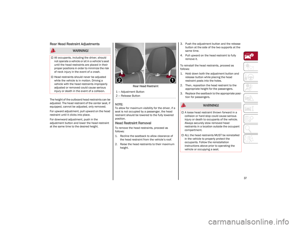 ALFA ROMEO STELVIO 2023  Owners Manual 
37

Rear Head Restraint Adjustments
The height of the outboard head restraints can be 
adjusted. The head restraint of the center seat, if 
equipped, cannot be adjusted, only removed.
For upward adju