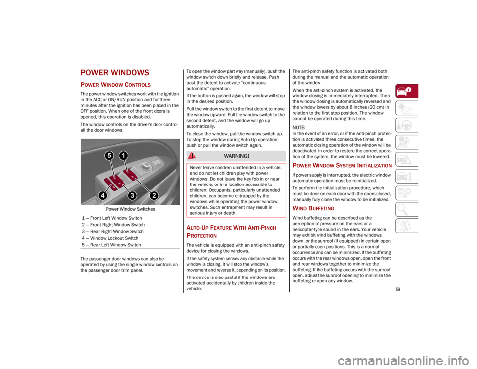 ALFA ROMEO STELVIO 2023  Owners Manual 
59

POWER WINDOWS
POWER WINDOW CONTROLS
The power window switches work with the ignition 
in the ACC or ON/RUN position and for three 
minutes after the ignition has been placed in the 
OFF position.