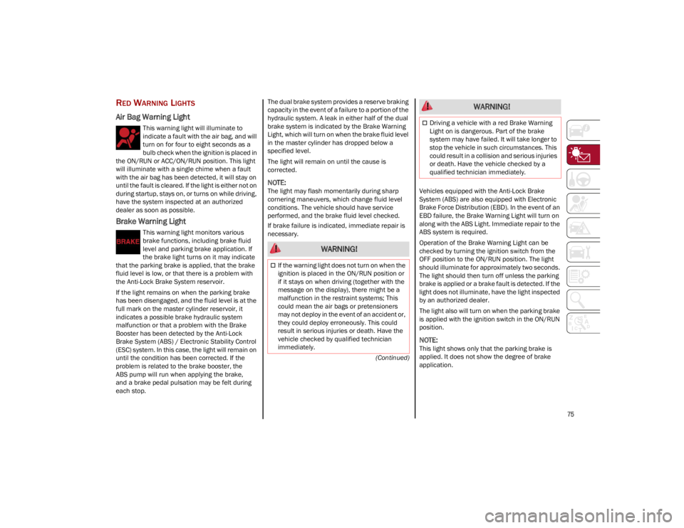 ALFA ROMEO STELVIO 2023  Owners Manual 
75

(Continued)
RED WARNING LIGHTS
Air Bag Warning Light
This warning light will illuminate to 
indicate a fault with the air bag, and will 
turn on for four to eight seconds as a 
bulb check when th