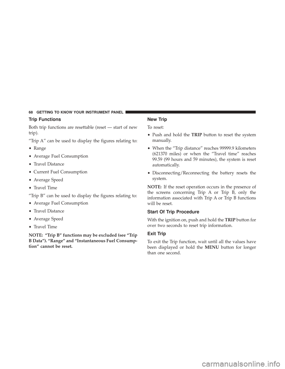 Alfa Romeo 4C 2018  Owners Manual Trip Functions
Both trip functions are resettable (reset — start of new
trip).
“Trip A” can be used to display the figures relating to:
•Range
• Average Fuel Consumption
• Travel Distance
