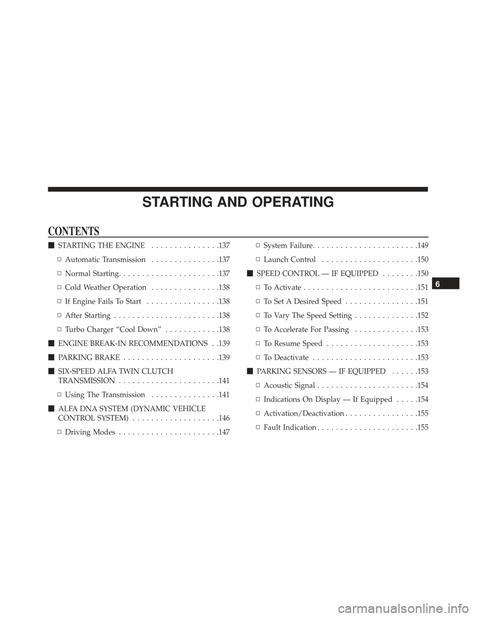 Alfa Romeo 4C Spider 2019 Owners Manual STARTING AND OPERATING
CONTENTS
STARTING THE ENGINE ...............137
▫ Automatic Transmission ...............137
▫ Normal Starting ..................... .137
▫ Cold Weather Operation ........ Alfa Romeo 4C Spider 2019 Owners Manual STARTING AND OPERATING
CONTENTS
STARTING THE ENGINE ...............137
▫ Automatic Transmission ...............137
▫ Normal Starting ..................... .137
▫ Cold Weather Operation ........