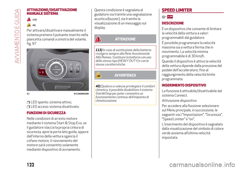 Alfa Romeo Giulia 2019  Manuale del proprietario (in Italian) ATTIVAZIONE/DISATTIVAZIONE
MANUALE SISTEMA
113)
40)
Per attivare/disattivare manualmente il
sistema premere il pulsante inserito nella
plancetta comandi a sinistra del volante,
fig. 97
LED spento: sis
