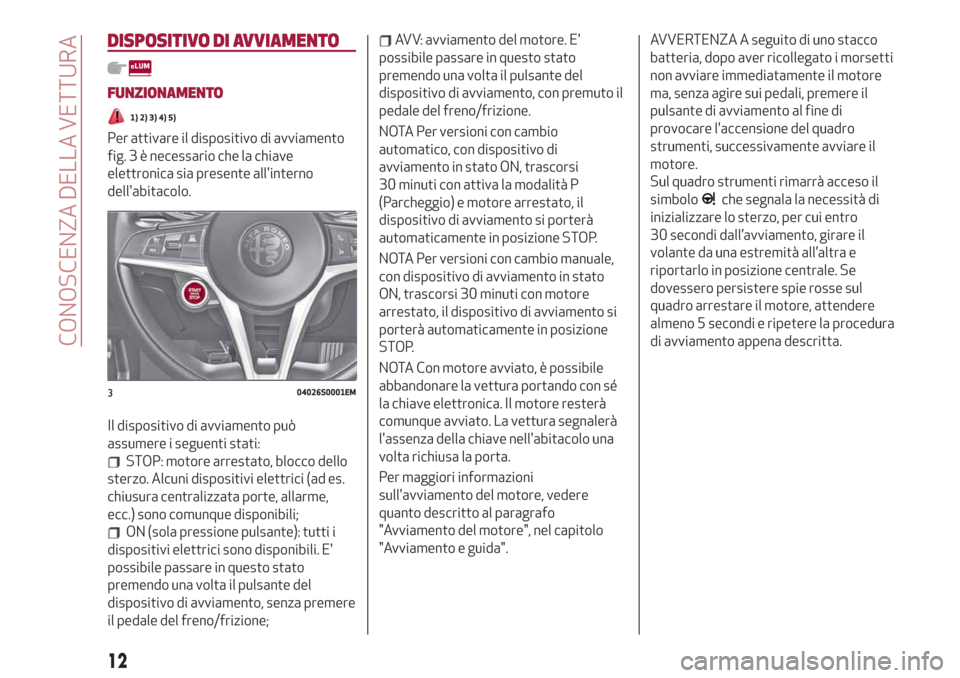 Alfa Romeo Giulia 2019  Manuale del proprietario (in Italian) DISPOSITIVO DI AVVIAMENTO
FUNZIONAMENTO
1) 2) 3) 4) 5)
Per attivare il dispositivo di avviamento
fig. 3 è necessario che la chiave
elettronica sia presente allinterno
dellabitacolo.
Il dispositivo 