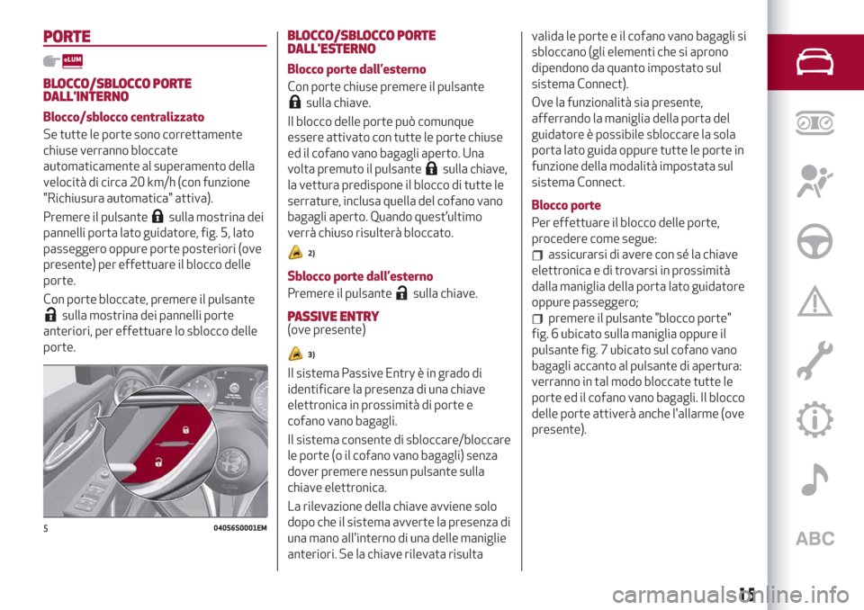 Alfa Romeo Giulia 2019  Manuale del proprietario (in Italian) PORTE
BLOCCO/SBLOCCO PORTE
DALLINTERNO
Blocco/sblocco centralizzato
Se tutte le porte sono correttamente
chiuse verranno bloccate
automaticamente al superamento della
velocità di circa 20 km/h (con 