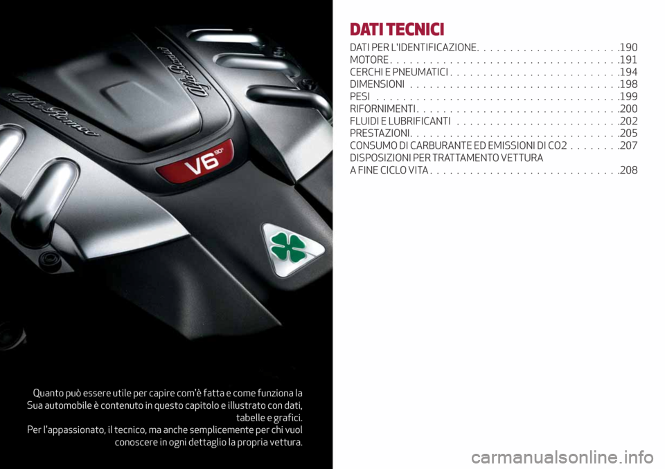 Alfa Romeo Giulia 2019  Manuale del proprietario (in Italian) Quanto può essere utile per capire comè fatta e come funziona la
Sua automobile è contenuto in questo capitolo e illustrato con dati,
tabelle e grafici.
Per lappassionato, il tecnico, ma anche se