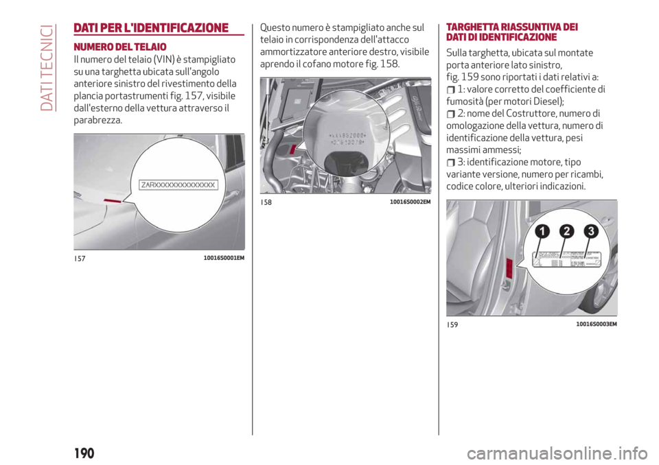 Alfa Romeo Giulia 2019  Manuale del proprietario (in Italian) DATI PER LIDENTIFICAZIONE
NUMERO DEL TELAIO
Il numero del telaio (VIN) è stampigliato
su una targhetta ubicata sullangolo
anteriore sinistro del rivestimento della
plancia portastrumenti fig. 157, 