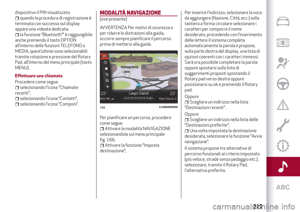 Alfa Romeo Giulia 2019  Manuale del proprietario (in Italian) dispositivo il PIN visualizzato;
quando la procedura di registrazione è
terminata con successo sul display
appare una videata dedicata;
la funzione “Bluetooth®” è raggiungibile
anche premendo i