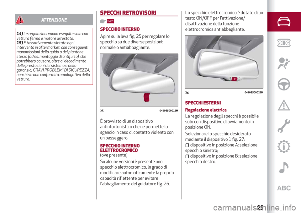 Alfa Romeo Giulia 2019  Manuale del proprietario (in Italian) ATTENZIONE
14)Le regolazioni vanno eseguite solo con
vettura ferma e motore arrestato.
15)È tassativamente vietato ogni
intervento in aftermarket, con conseguenti
manomissioni della guida o del piant