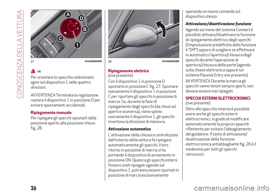 Alfa Romeo Giulia 2019  Manuale del proprietario (in Italian) 16)
Per orientare lo specchio selezionato
agire sul dispositivo 1 nelle quattro
direzioni.
AVVERTENZA Terminata la regolazione
ruotare il dispositivo 1 in posizione D per
evitare spostamenti accidenta