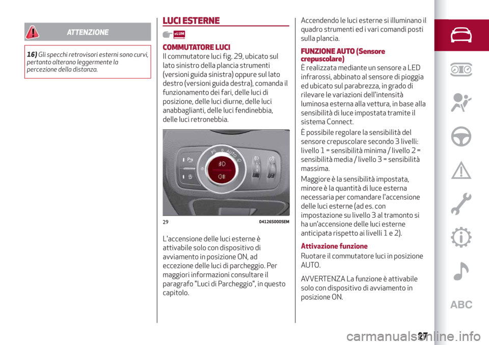 Alfa Romeo Giulia 2019  Manuale del proprietario (in Italian) ATTENZIONE
16)Gli specchi retrovisori esterni sono curvi,
pertanto alterano leggermente la
percezione della distanza.
LUCI ESTERNE
COMMUTATORE LUCI
Il commutatore luci fig. 29, ubicato sul
lato sinist