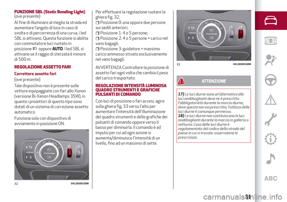 Alfa Romeo Giulia 2019  Manuale del proprietario (in Italian) FUNZIONE SBL (Static Bending Light)(ove presente)
Al fine di illuminare al meglio la strada ed
aumentare l’angolo di luce in caso di
svolta o di percorrenza di una curva, i led
SBL si attivano. Ques