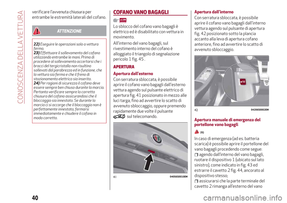 Alfa Romeo Giulia 2019  Manuale del proprietario (in Italian) verificare l’avvenuta chiusura per
entrambe le estremità laterali del cofano.
ATTENZIONE
22)Eseguire le operazioni solo a vettura
ferma.
23)Effettuare il sollevamento del cofano
utilizzando entramb