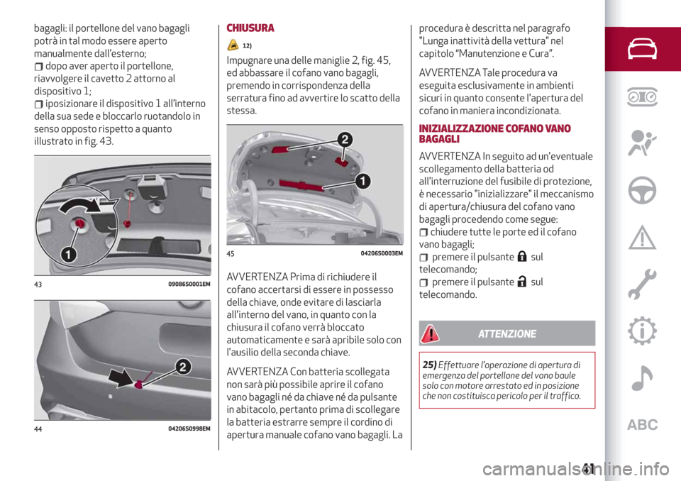 Alfa Romeo Giulia 2019  Manuale del proprietario (in Italian) bagagli: il portellone del vano bagagli
potrà in tal modo essere aperto
manualmente dall’esterno;
dopo aver aperto il portellone,
riavvolgere il cavetto 2 attorno al
dispositivo 1;
iposizionare il 
