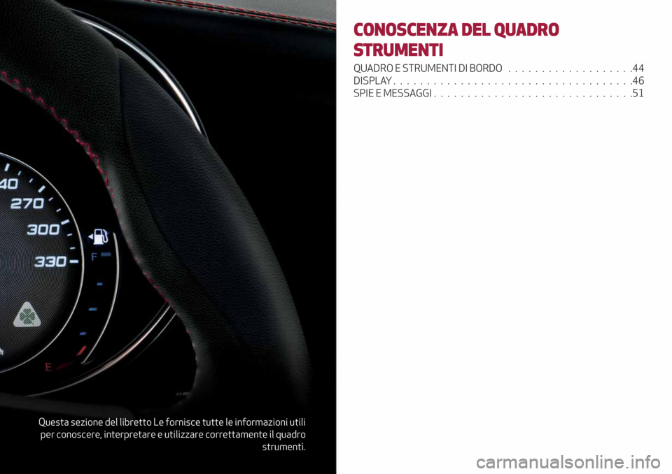 Alfa Romeo Giulia 2019  Manuale del proprietario (in Italian) Questa sezione del libretto Le fornisce tutte le informazioni utili
per conoscere, interpretare e utilizzare correttamente il quadro
strumenti.
CONOSCENZA DEL QUADRO
STRUMENTI
QUADRO E STRUMENTI DI BO